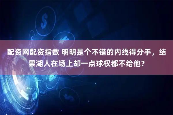 配资网配资指数 明明是个不错的内线得分手，结果湖人在场上却一点球权都不给他？