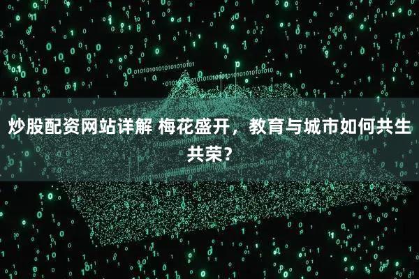 炒股配资网站详解 梅花盛开，教育与城市如何共生共荣？