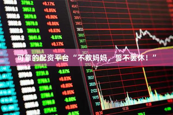 可靠的配资平台 “不救妈妈，誓不罢休！”
